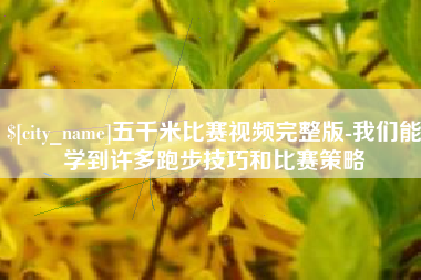 淇县五千米比赛视频完整版-我们能学到许多跑步技巧和比赛策略