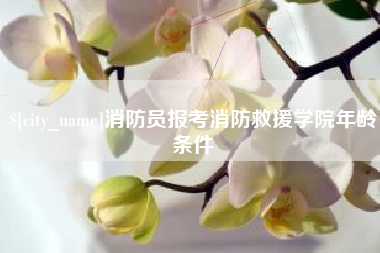 淇县消防员报考消防救援学院年龄条件