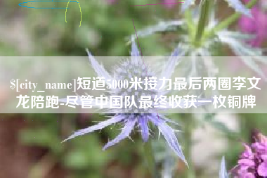 淇县短道5000米接力最后两圈李文龙陪跑-尽管中国队最终收获一枚铜牌