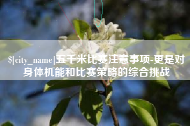 淇县五千米比赛注意事项-更是对身体机能和比赛策略的综合挑战