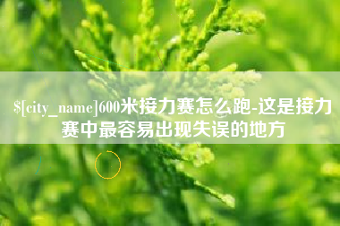 淇县600米接力赛怎么跑-这是接力赛中最容易出现失误的地方
