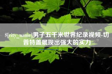 淇县男子五千米世界纪录视频-切普特盖展现出强大的实力