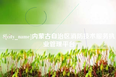 淇县内蒙古自治区消防技术服务执业管理平台