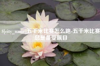 淇县五千米比赛怎么跑-五千米比赛总是备受瞩目