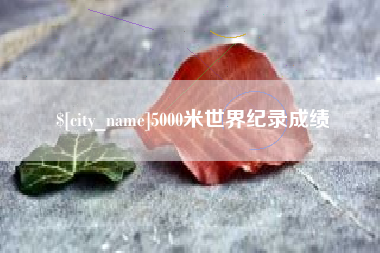 淇县5000米世界纪录成绩
