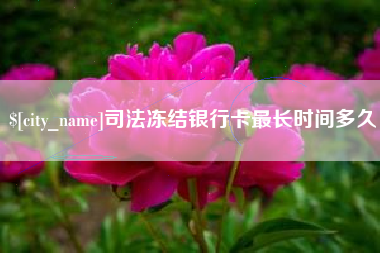 淇县司法冻结银行卡最长时间多久