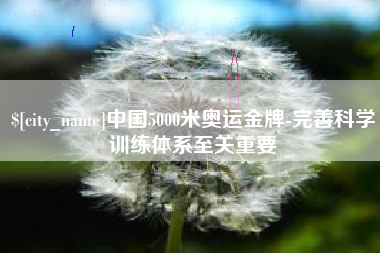 淇县中国5000米奥运金牌-完善科学训练体系至关重要