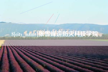 淇县张雪峰讲防灾科技学院