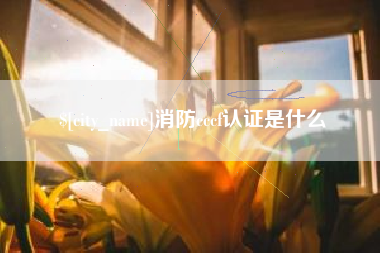 淇县消防cccf认证是什么