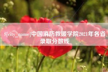 淇县中国消防救援学院2021年各省录取分数线