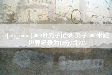 淇县5000米男子记录-男子5000米跑世界纪录为12分37秒35
