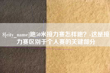 淇县跑50米接力赛怎样跑？-这是接力赛区别于个人赛的关键部分