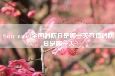 淇县全国消防日是哪一天宣传消防日是哪一天