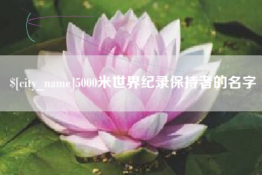 淇县5000米世界纪录保持者的名字