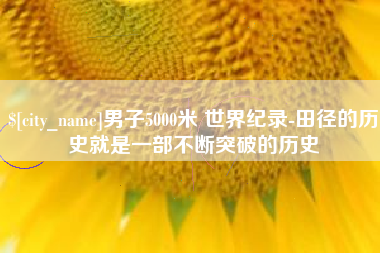 淇县男子5000米 世界纪录-田径的历史就是一部不断突破的历史