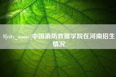 淇县中国消防救援学院在河南招生情况