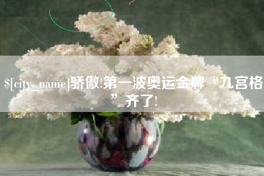 淇县骄傲!第一波奥运金牌“九宫格”齐了!
