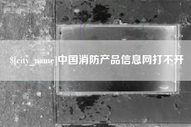 淇县中国消防产品信息网打不开