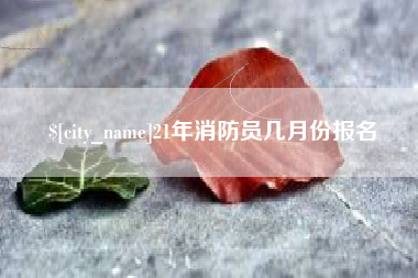 淇县21年消防员几月份报名