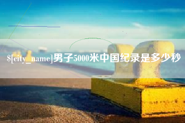 淇县男子5000米中国纪录是多少秒