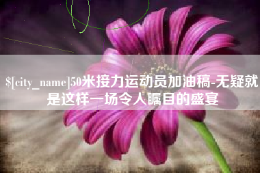 淇县50米接力运动员加油稿-无疑就是这样一场令人瞩目的盛宴