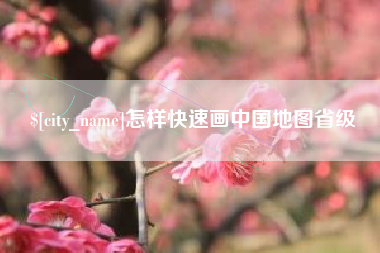 淇县怎样快速画中国地图省级