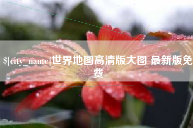 淇县世界地图高清版大图 最新版免费