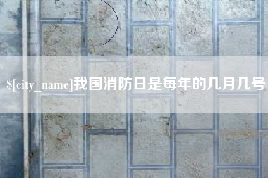 淇县我国消防日是每年的几月几号