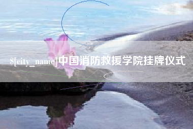 淇县中国消防救援学院挂牌仪式