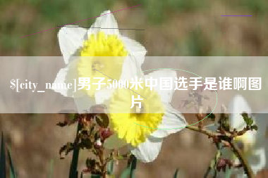淇县男子5000米中国选手是谁啊图片