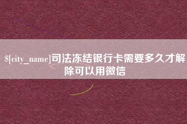 淇县司法冻结银行卡需要多久才解除可以用微信