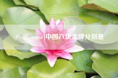 淇县中国六块金牌分别是