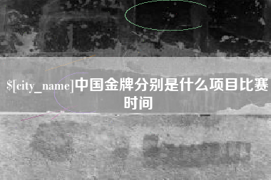 淇县中国金牌分别是什么项目比赛时间